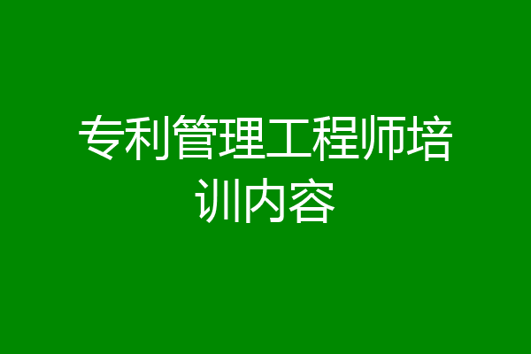 专利管理工程师培训内容