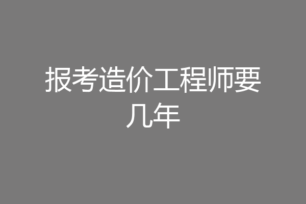 报考造价工程师要几年