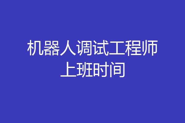 机器人调试工程师上班时间