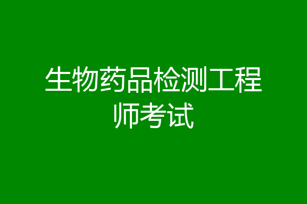 生物药品检测工程师考试