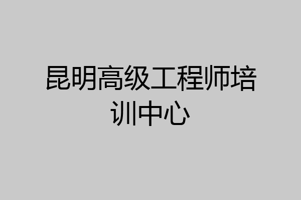 昆明高级工程师培训中心