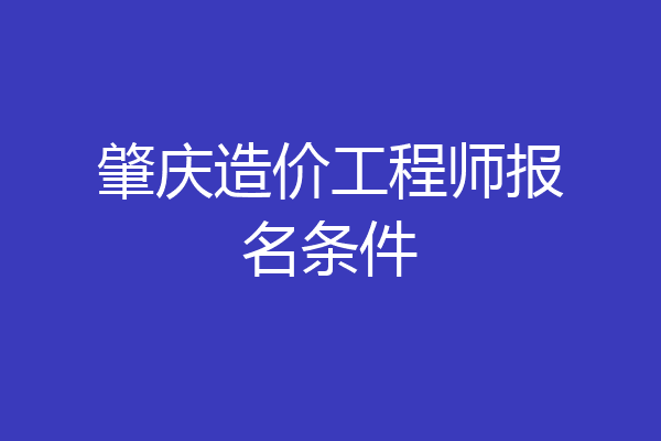 肇庆造价工程师报名条件