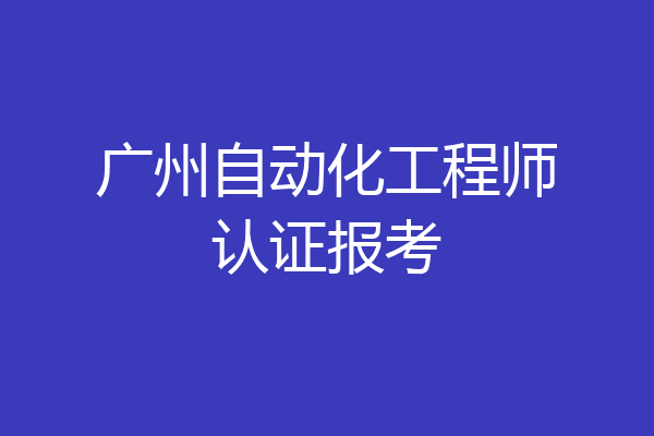 广州自动化工程师认证报考
