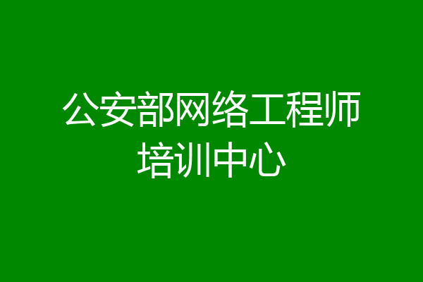 公安部网络工程师培训中心