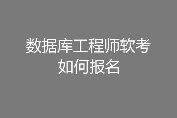 数据库工程师软考如何报名