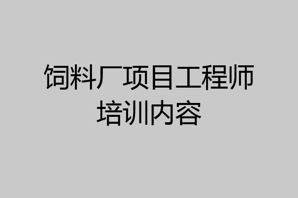 饲料厂项目工程师培训内容