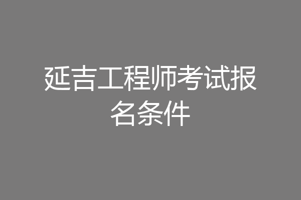 延吉工程师考试报名条件