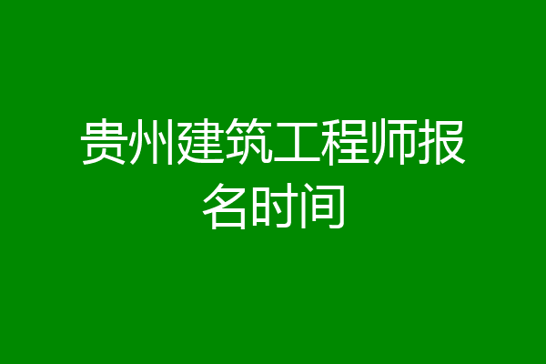 贵州建筑工程师报名时间