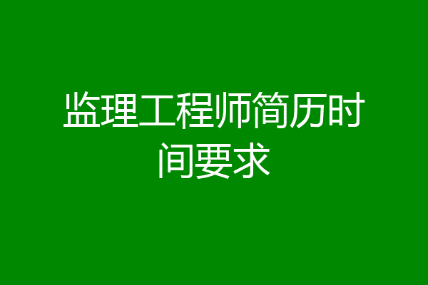 监理工程师简历时间要求