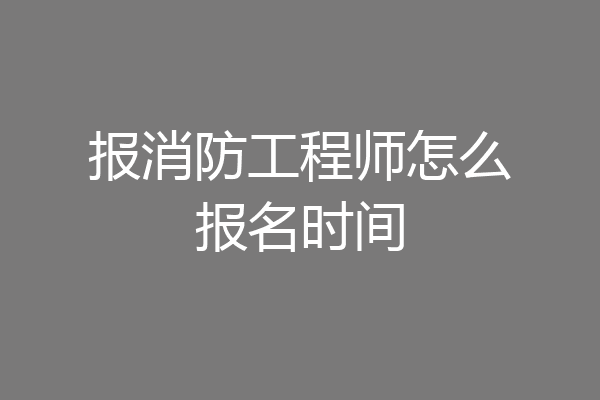 报消防工程师怎么报名时间
