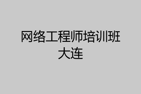 网络工程师培训班大连