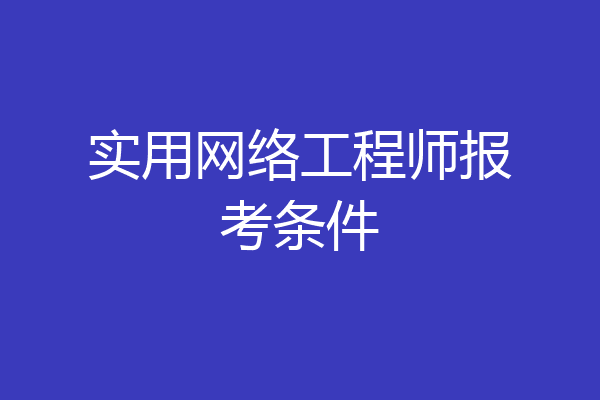 实用网络工程师报考条件