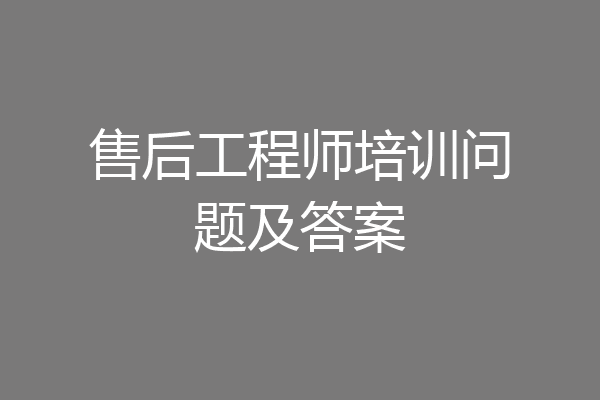 售后工程师培训问题及答案
