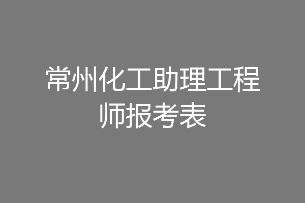 常州化工助理工程师报考表