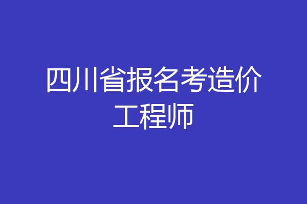 四川省报名考造价工程师
