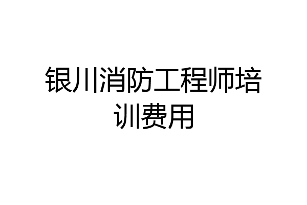 银川消防工程师培训费用