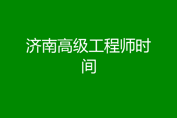 济南高级工程师时间