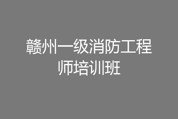 赣州一级消防工程师培训班