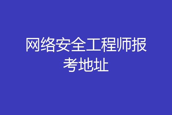 网络安全工程师报考地址
