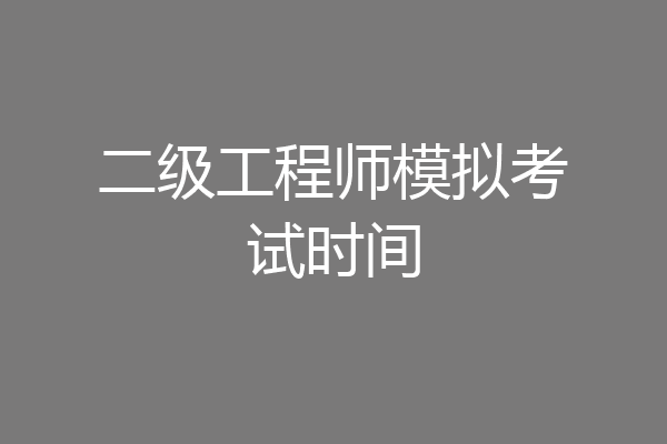 二级工程师模拟考试时间