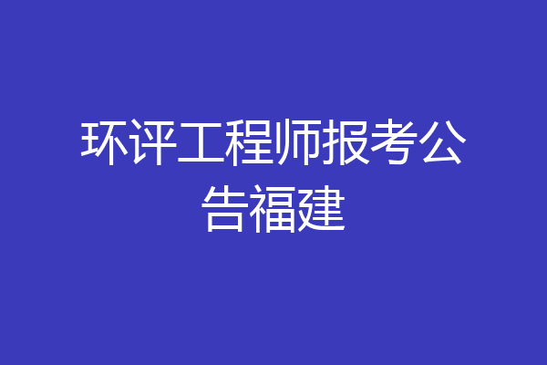 环评工程师报考公告福建