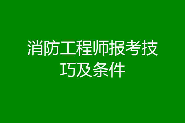 消防工程师报考技巧及条件