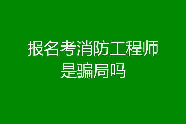 报名考消防工程师是骗局吗