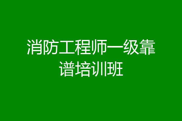 消防工程师一级靠谱培训班