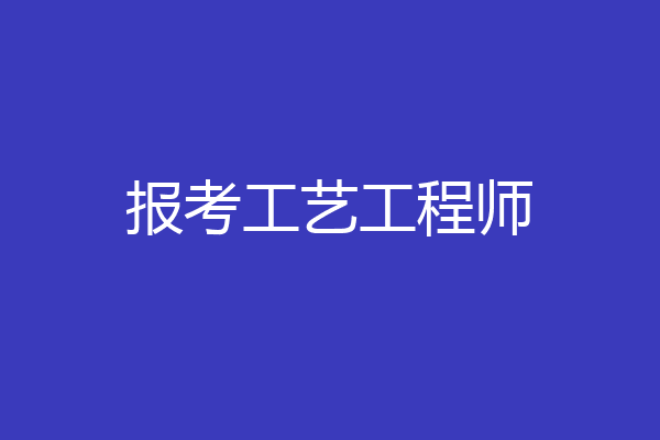报考工艺工程师