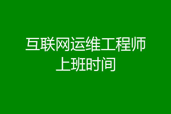 互联网运维工程师上班时间