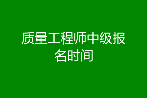 质量工程师中级报名时间