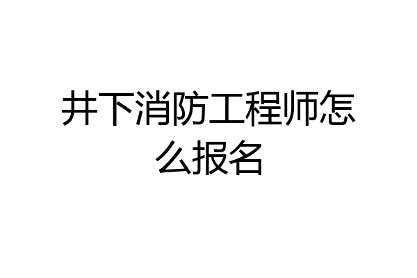 井下消防工程师怎么报名