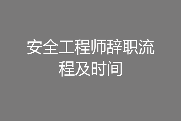 安全工程师辞职流程及时间