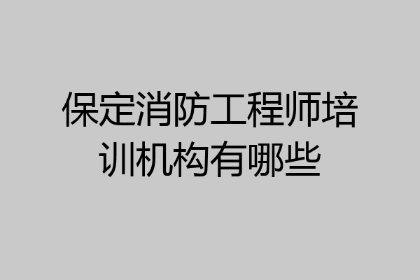保定消防工程师培训机构有哪些