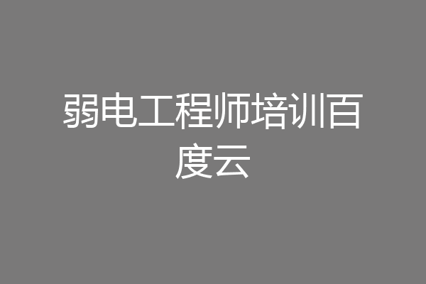 弱电工程师培训百度云