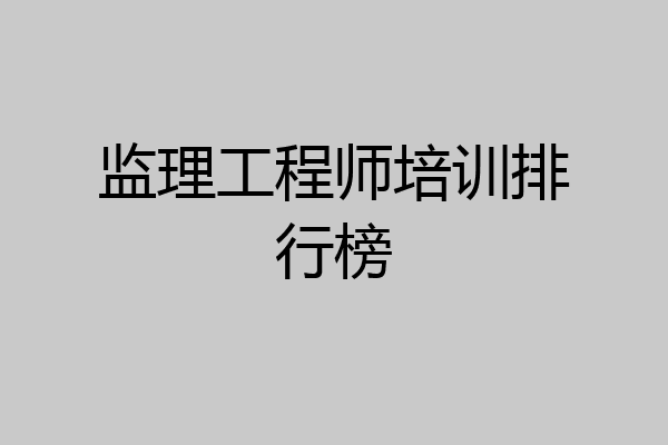 监理工程师培训排行榜