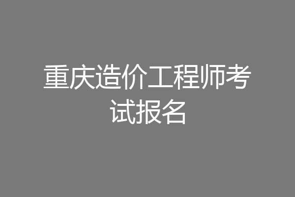 重庆造价工程师考试报名