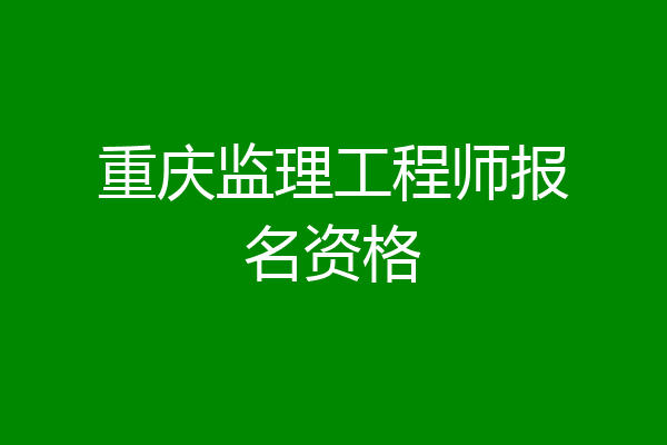 重庆监理工程师报名资格