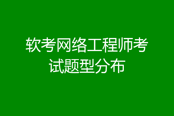 软考网络工程师考试题型分布