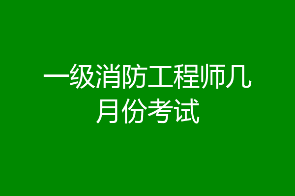 一级消防工程师几月份考试