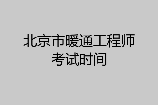 北京市暖通工程师考试时间