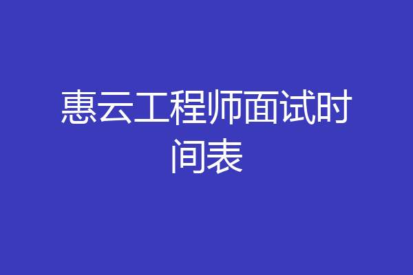 惠云工程师面试时间表