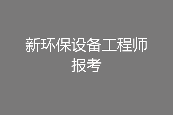 新环保设备工程师报考
