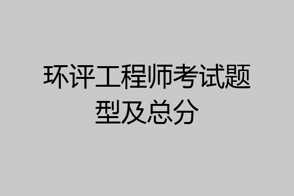 环评工程师考试题型及总分