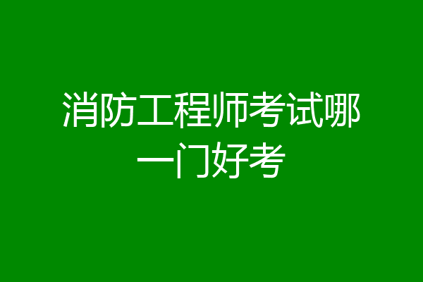 消防工程师考试哪一门好考