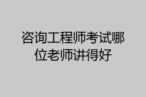 咨询工程师考试哪位老师讲得好