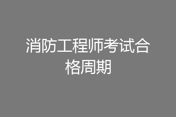 消防工程师考试合格周期