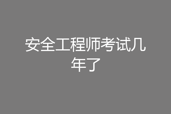 安全工程师考试几年了