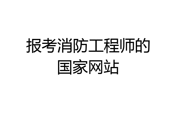 报考消防工程师的国家网站