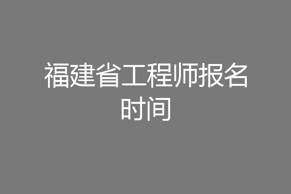 福建省工程师报名时间